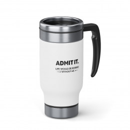 Admit It Life Would Be  - 14 0z. Stainless Steel Travel Mug